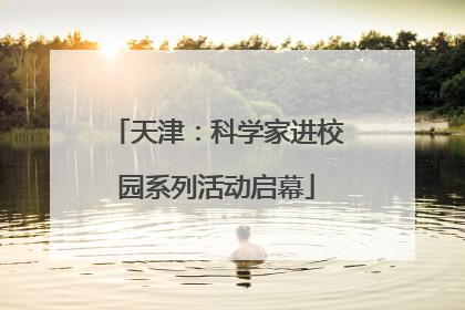 天津：科学家进校园系列活动启幕